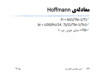 ‫معادله‬‫ی‬Hoffmann
Fi = bi{1/Tbi-1/T}
bi = LOG(Pci/14. 7)/{1/Tbi-1/Tci}
=Tbi‫جزء‬ ‫جوش‬ ‫دمای‬i
‫بهار‬93 ‫دو‬ ‫مخزن‬ ‫مهندسی‬ ‫درس‬ 596
 