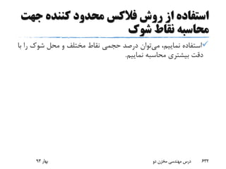 ‫ج‬ ‫کننده‬ ‫محدود‬ ‫فالکس‬ ‫روش‬ ‫از‬ ‫استفاده‬‫هت‬
‫شوک‬ ‫نقاط‬ ‫محاسبه‬
‫می‬ ،‫نماییم‬ ‫استفاده‬‫شوک‬ ‫محل‬ ‫و‬ ‫مختلف‬ ‫نقاط‬ ‫حجمی‬ ‫درصد‬ ‫توان‬‫با‬ ‫را‬
‫نماییم‬ ‫محاسبه‬ ‫بیشتری‬ ‫دقت‬.
‫بهار‬93 ‫دو‬ ‫مخزن‬ ‫مهندسی‬ ‫درس‬ 632
 