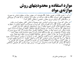 ‫روش‬ ‫محدودیتهای‬ ‫و‬ ‫استفاده‬ ‫موارد‬
‫موازنه‬‫ی‬‫مواد‬
‫آب‬ ‫و‬–‫مقدار‬ ‫تعیین‬ ‫در‬ ‫غالبا‬ ،‫نفت‬m‫مفیدند‬(‫صورت‬ ‫به‬ ‫تماس‬ ‫سطوح‬ ،‫موارد‬ ‫بعضی‬ ‫در‬
‫صفحههای‬‫ا‬ ‫علت‬ ‫به‬ ‫یا‬ ،‫شیبدار‬ ‫آبی‬ ‫سفره‬ ‫در‬ ‫حرکت‬ ‫علت‬ ‫به‬ ‫بلکه‬ ،‫نیست‬ ‫افقی‬‫مویینگی‬ ‫ثر‬
‫در‬‫سنگ‬‫های‬‫کم‬‫تراوای‬‫اند‬ ‫شکل‬ ‫بشقابی‬ ،‫حجمی‬ ‫مخازن‬ ‫مرزی‬(
‫د‬ ،‫است‬ ‫معلوم‬ ‫کافی‬ ‫دقتی‬ ‫با‬ ‫معموال‬ ‫نفت‬ ‫انباشتی‬ ‫برداری‬ ‫بهره‬ ‫میزان‬ ‫که‬ ‫حالی‬ ‫در‬‫قت‬
‫از‬ ‫دیگری‬ ‫منابع‬ ‫بدینترتیب‬ ‫و‬ ‫است‬ ‫کم‬ ‫بسیار‬ ‫همراه‬ ‫آب‬ ‫و‬ ‫گاز‬ ‫برداری‬ ‫بهره‬ ‫مقادیر‬‫به‬ ‫خطا‬
‫تعیین‬ ‫برای‬ ‫که‬ ‫دورهای‬ ‫آزمایشهای‬ ‫روی‬ ‫از‬ ‫بلکه‬ ،‫نشود‬ ‫گیری‬ ‫اندازه‬ ‫مستقیم‬ ‫وجود‬
‫نسبت‬‫های‬‫تولیدی‬ ‫آب‬ ‫درصد‬ ‫و‬ ‫نفت‬ ‫به‬ ‫گاز‬‫هرچاه‬‫می‬ ‫انجام‬ ‫مشخص‬‫آم‬ ‫دست‬ ‫به‬ ،‫شود‬‫ده‬
‫باشد‬(‫مش‬ ‫منبع‬ ‫یک‬ ‫از‬ ‫و‬ ‫باشند‬ ‫شده‬ ‫تکمیل‬ ‫مختلف‬ ‫مخازن‬ ‫در‬ ‫چاه‬ ‫چند‬ ‫یا‬ ‫دو‬ ‫وقتی‬‫ترک‬
‫شوند‬ ‫تولید‬(‫نف‬ ‫مقدار‬ ،‫باشد‬ ‫نداشته‬ ‫وجود‬ ‫گیری‬ ‫اندازه‬ ‫دستگاه‬ ‫چاه‬ ‫هر‬ ‫در‬ ‫چنانچه‬‫ت‬
‫بهر‬ ‫مقدار‬ ‫تنها‬ ‫بلکه‬ ،‫نیست‬ ‫معلوم‬ ‫جداگانه‬ ‫طور‬ ‫به‬ ‫مخازن‬ ‫از‬ ‫یک‬ ‫هر‬ ‫از‬ ‫شده‬ ‫استخراج‬‫ه‬
‫است‬ ‫مشخص‬ ‫آنها‬ ‫کل‬ ‫برداری‬(،‫است‬ ‫موجود‬ ‫میادین‬ ‫از‬ ‫بسیاری‬ ‫در‬ ‫که‬ ‫شرایطی‬ ‫تحت‬‫بعید‬
‫می‬ ‫نظر‬ ‫به‬‫حدود‬ ‫دقتی‬ ‫با‬ ‫آب‬ ‫و‬ ‫گاز‬ ‫انباشتی‬ ‫برداری‬ ‫بهره‬ ‫که‬ ‫رسد‬10‫و‬ ‫شود‬ ‫معلوم‬ ‫درصد‬
‫است‬ ‫ممکن‬ ‫موارد‬ ‫بعضی‬ ‫در‬(‫باشند‬ ‫نیز‬ ‫بیشتر‬ ‫خطاها‬(‫طب‬ ‫گاز‬ ‫اهمیت‬ ‫افزایش‬ ‫با‬‫و‬ ‫یعی‬
‫ازآنجا‬‫می‬ ‫فروش‬ ‫به‬ ‫نفت‬ ‫همراه‬ ‫گاز‬ ‫بیشتر‬ ‫که‬‫گاز‬ ‫برداری‬ ‫بهره‬ ‫ارزش‬ ،‫رسد‬‫طبیفی‬‫مشخص‬
‫می‬‫شود‬(
‫بهار‬93 ‫دو‬ ‫مخزن‬ ‫مهندسی‬ ‫درس‬ 96
 