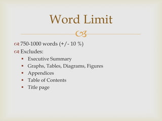 
 750-1000 words (+/- 10 %)
 Excludes:
 Executive Summary
 Graphs, Tables, Diagrams, Figures
 Appendices
 Table of Contents
 Title page
Word Limit
 