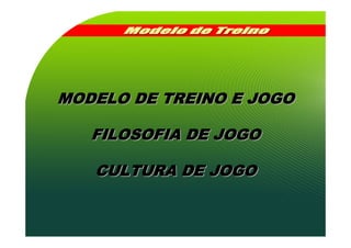 MODELO DE TREINO E JOGO

   FILOSOFIA DE JOGO

   CULTURA DE JOGO
 