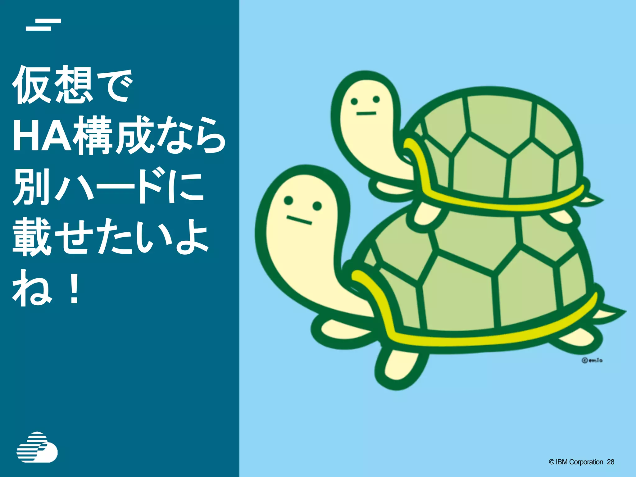 © IBM Corporation 28© IBM Corporation 28
仮想で
HA構成なら
別ハードに
載せたいよ
ね！	
 