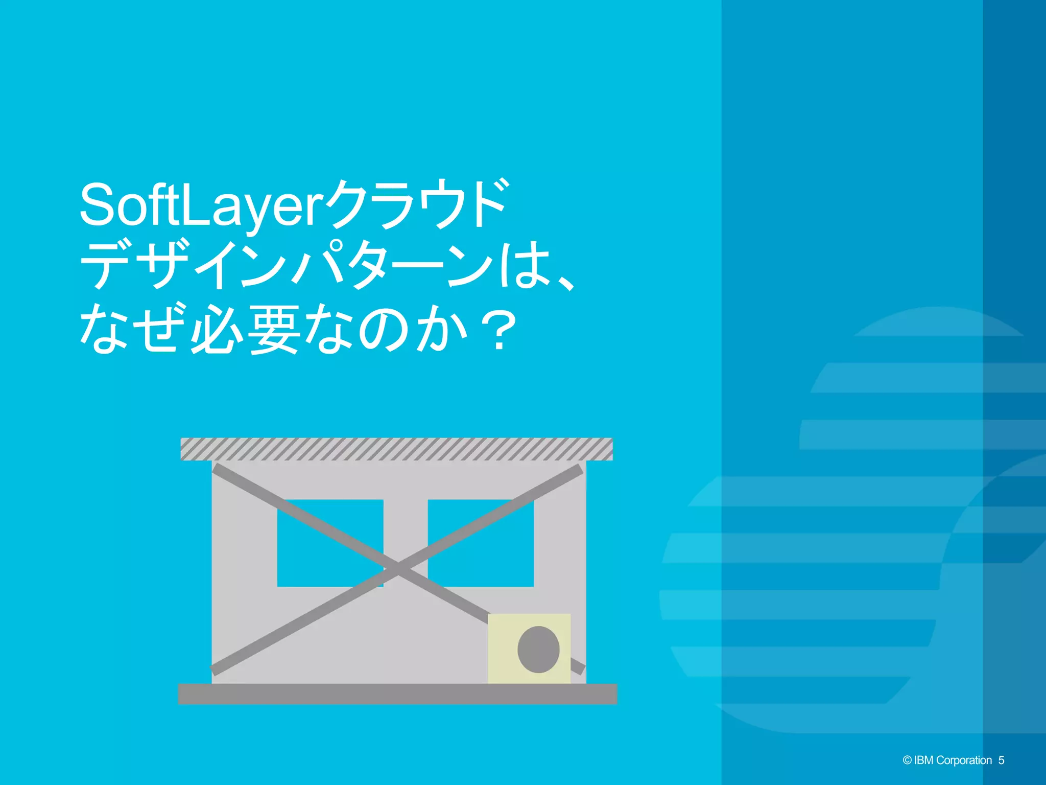 © IBM Corporation 5© IBM Corporation 5
SoftLayerクラウド
デザインパターンは、
なぜ必要なのか？	
 