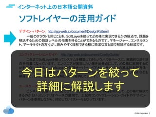© IBM Corporation 3
インターネット上の日本語公開資料	
ソフトレイヤーの活用ガイド	
デザイン・パターン： http://gg-web.jp/document/DesignPattern/
一般のクラウドと同じことを、SoftLayerを使ってどの様に実現できるかの観点で、課題を
解決するための設計レベルの指南を得ることができるものです。マネージャー、コンサルタン
ト、アーキテクトの方々が、読みやすく理解できる様に簡潔な文と図で解説する形式です。
	
コンフィグレーション・ガイド：　http://gg-web.jp/document/ConfigGuide/
これまでSoftLayerを使ってシステムを構築してきたノウハウをベースに、実践的な逆引き
の手引書になっています。 エンジニアが実現したい事を出発点にして、どの様に実現するの
かをガイドしたもので、SoftLayerの仮想サーバー、ベアメタルサーバーの基本的利用方法
から、 アプライアンス等FortiGate, NetScaler, QuantaStor, VMware, Vyatta, EVault などを
網羅して、実現する方法を理解しやすく案内しています。 	
ユースケース：　http://gg-web.jp/document/UseCase/
ビジネスの発展によって変化していく課題を、クラウドの特性を利用して、どの様に解決で
きるのかといったシナリオベースの展開で、 上記のコンフィグレーション・ガイドやデザイン・
パターンを参照しながら、対応していくストーリとなっています。
今日はパターンを絞って
詳細に解説します	
 