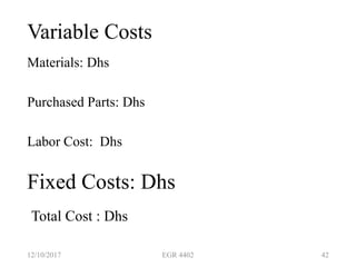 Variable Costs
Materials: Dhs
Purchased Parts: Dhs
Labor Cost: Dhs
12/10/2017 EGR 4402 42
Fixed Costs: Dhs
Total Cost : Dhs
 