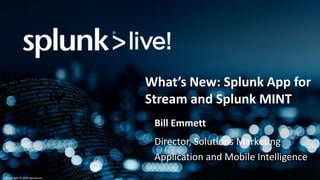 Copyright © 2014 Splunk Inc.
What’s New: Splunk App for
Stream and Splunk MINT
Bill Emmett
Director, Solutions Marketing
Application and Mobile Intelligence
 