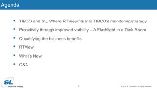 © 2019 SL Corporation. All Rights Reserved.
Agenda
• TIBCO and SL. Where RTView fits into TIBCO’s monitoring strategy
• Pr...