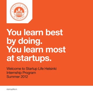 You learn best
by doing.
You learn most
at startups.
Welcome to Startup Life Helsinki
Internship Program
Summer 2012


startuplife.in
 