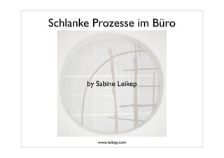 Schlanke Prozesse im Büro




       by Sabine Leikep




                           !
          www.leikep.com
 
