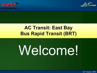AC Transit: East Bay
Bus Rapid Transit (BRT)



Welcome!
                          AC Transit, 2009
 