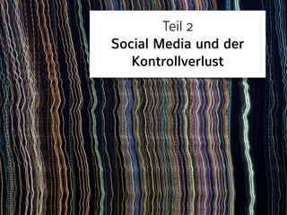 Teil 2 
Social Media und der
Kontrollverlust
 