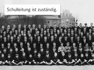 Schulleitung ist zuständig.
 