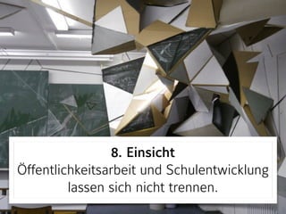 8. Einsicht 
Öffentlichkeitsarbeit und Schulentwicklung
lassen sich nicht trennen.
 