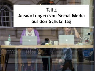 Teil 4 
Auswirkungen von Social Media  
auf den Schulalltag
 