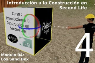 Introducción a la Construcción en
                        Second Life




Modulo 04:
Los Sand Box
                             4
