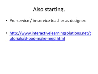 Also starting, <br />Pre-service / in-service teacher as designer:<br />http://www.interactivelearningsolutions.net/tutori...
