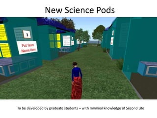 New Science Pods<br />To be developed by graduate students – with minimal knowledge of Second Life<br />