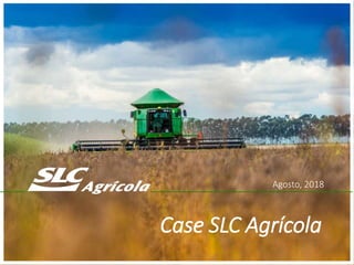Agosto, 2018
Case SLC Agrícola
 