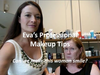 Eva’s Professional
     Makeup Tips

Can we make this woman smile?
 