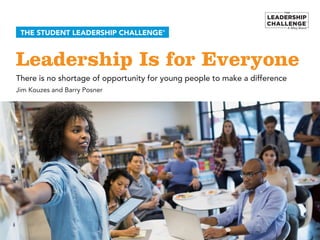 Leadership Is for Everyone
THE STUDENT LEADERSHIP CHALLENGE®
There is no shortage of opportunity for young people to make a difference
Jim Kouzes and Barry Posner
 