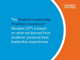 The Student Leadership
Practices Inventory®
(Student LPI®
) is based
on what we learned from
students’ personal-best
leade...