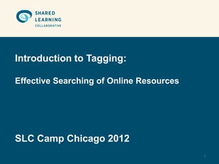 Introduction to Tagging:

Effective Searching of Online Resources




SLC Camp Chicago 2012
                                          1
 