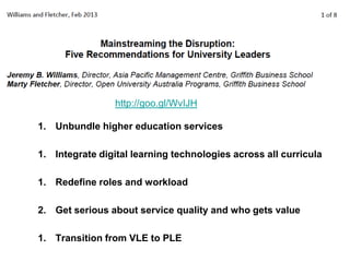 http://goo.gl/WvIJH

1. Unbundle higher education services

1. Integrate digital learning technologies across all curricula

1. Redefine roles and workload

2. Get serious about service quality and who gets value

1. Transition from VLE to PLE
 