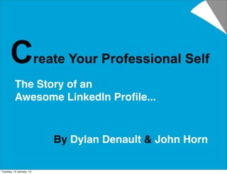 Create Your Professional Self
          The Story of an
          Awesome LinkedIn Proﬁle...



                          By Dylan Denault & John Horn

Tuesday, 15 January, 13
 