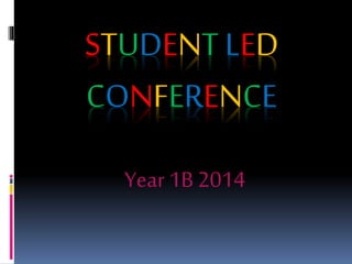 STUDENT LED
CONFERENCE
Year 1B 2014
 