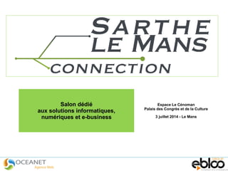 Salon dédié
aux solutions informatiques,
numériques et e-business
Espace Le Cénoman
Palais des Congrès et de la Culture
3 juillet 2014 - Le Mans
 