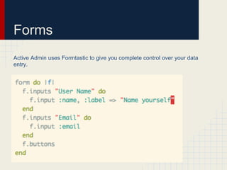 Forms
Active Admin uses Formtastic to give you complete control over your data
entry.
 