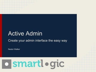Active Admin
Create your admin interface the easy way

Nestor Walker
 