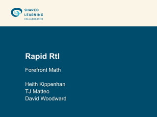 Rapid RtI
Forefront Math

Heith Kippenhan
TJ Matteo
David Woodward
 