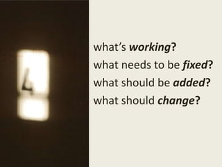 what’sworking? <br />what needs to befixed?<br />what should beadded?<br />what shouldchange?<br />