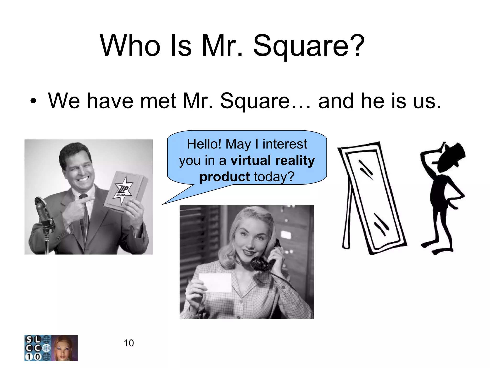 Who Is Mr. Square?  3 We have met Mr. Square… and he is us. Hello! May I interest you in a  virtual reality product  today? 