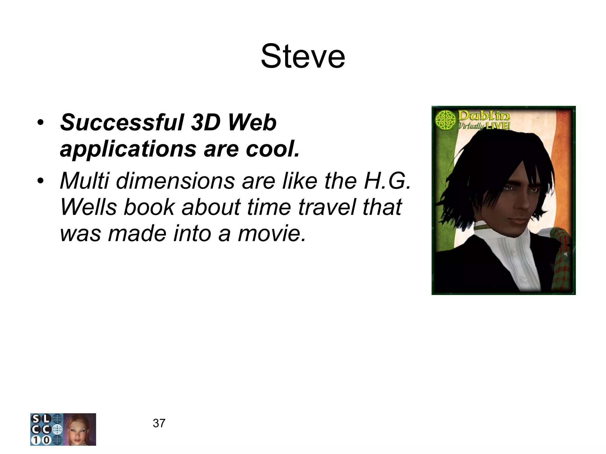 Steve Successful 3D Web applications are cool. Multi dimensions are like the H.G. Wells book about time travel that was made into a movie. 
