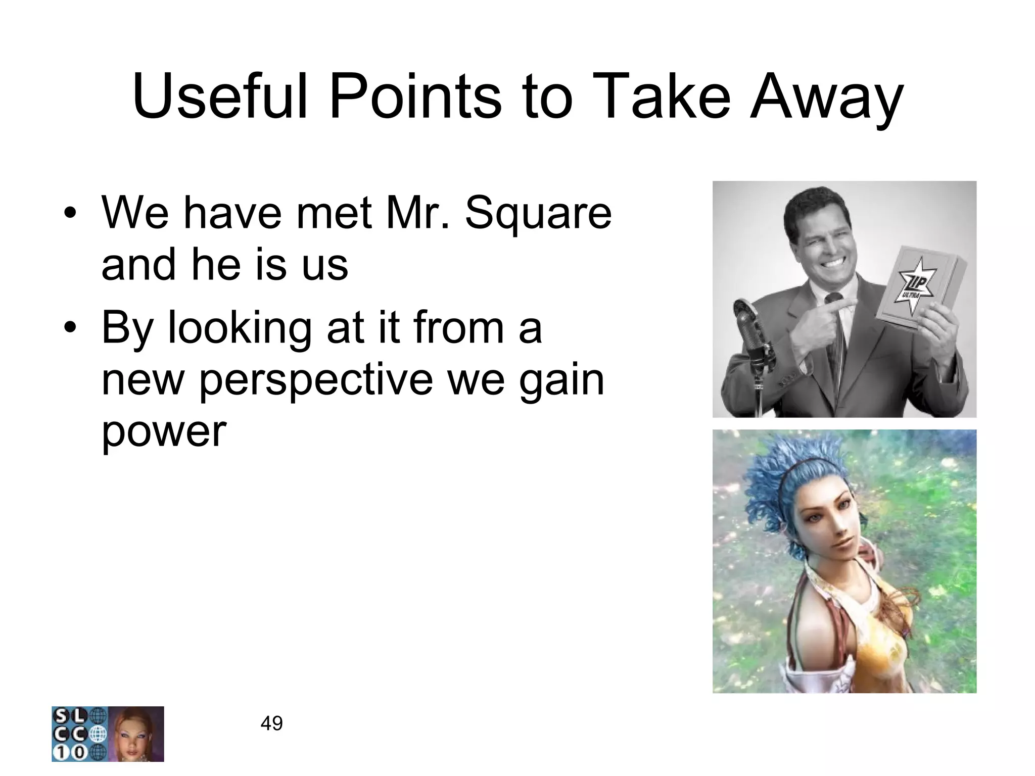 Useful Points to Take Away We have met Mr. Square and he is us By looking at it from a new perspective we gain power 