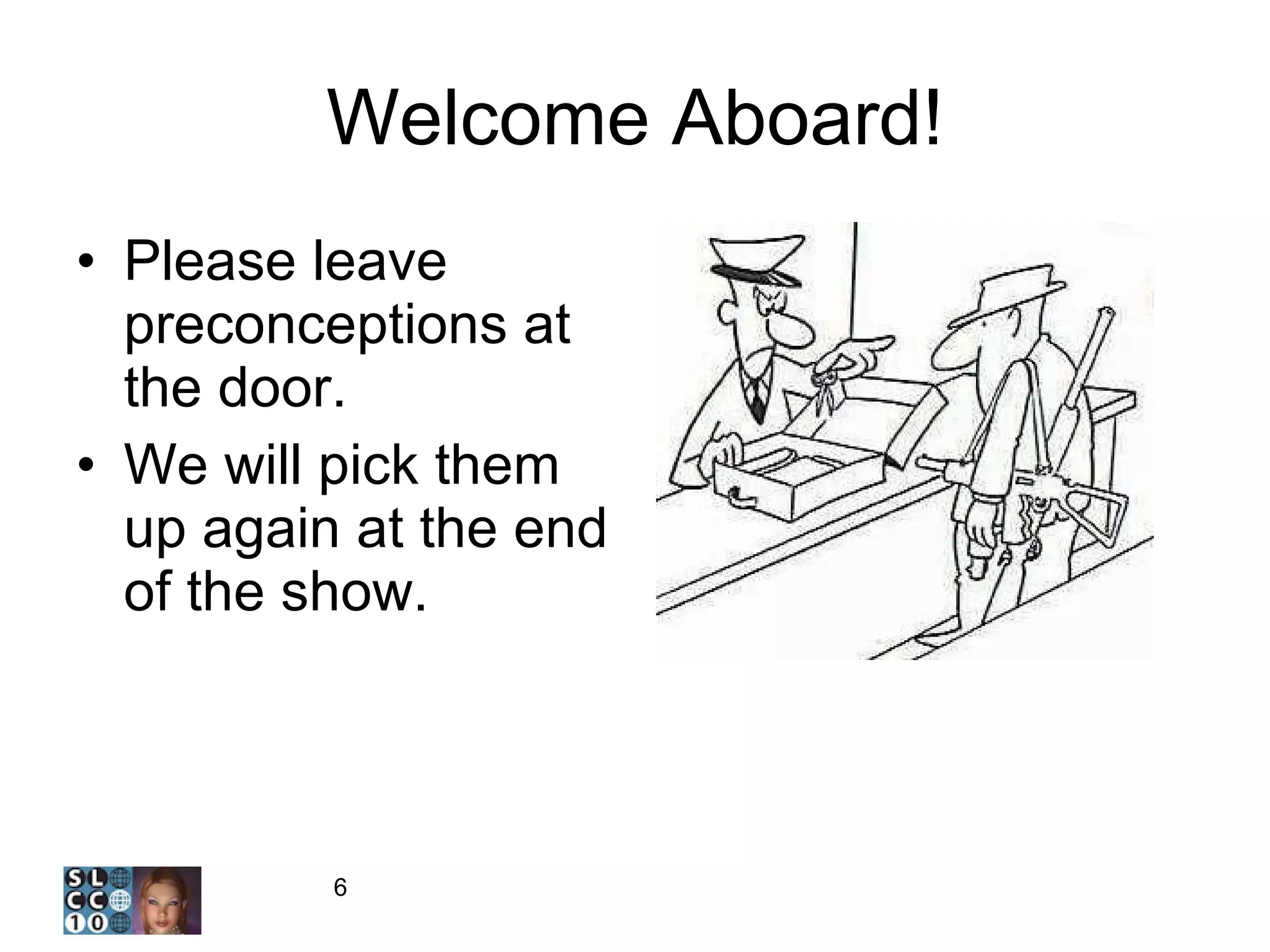 Welcome Aboard! Please leave preconceptions at the door. We will pick them up again at the end of the show. 