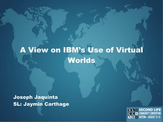 A View on IBM’s Use of Virtual Worlds Joseph  Jaquinta SL: Jaymin Carthage 