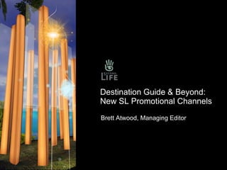 Destination Guide & Beyond: New SL Promotional Channels Brett Atwood, Managing Editor 