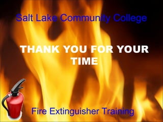 Salt Lake Community College
Fire Extinguisher Training
THANK YOU FOR YOUR
TIME
 