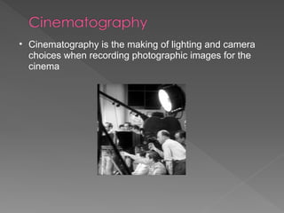 Cinematography is the making of lighting and camera choices when recording photographic images for the cinema 