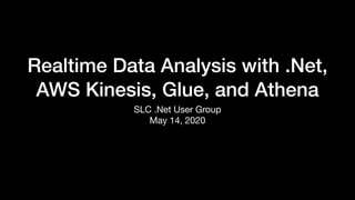 Realtime Data Analysis with .Net,
AWS Kinesis, Glue, and Athena
SLC .Net User Group

May 14, 2020
 