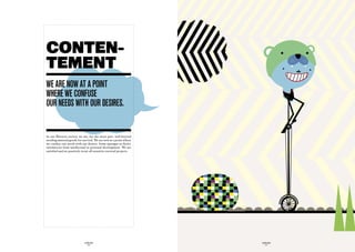 CONTEN-
TEMENT
we are nOw at a pOint
where we cOnfuSe
Our needS with Our deSireS.


In our Western society, we are, for the most part, well beyond
needing material goods for survival. We are now at a point where
we confuse our needs with our desires. Some amongst us derive
satisfaction from intellectual or personal development. We are
satisfied and we passively resist all sensitive societal projects.




                             GLOBOLOGOS                              GLOBOLOGOS
                               - 20 -                                  - 21 -
 