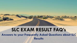 SLC EXAM RESULT FAQ’s
Answers to your Frequently Asked Questions about SLC
Results
 