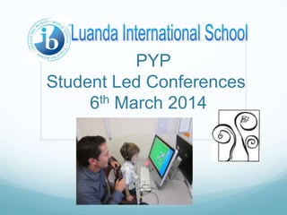 PYP
Student Led Conferences
th March 2014
6

 