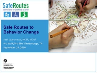 Safe Routes to Behavior Change Seth LaJeunesse, NCSP, MCRP Pro Walk/Pro Bike Chattanooga, TN September 14, 2010 