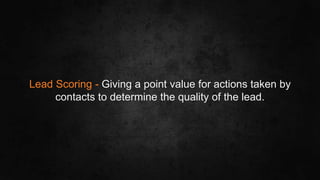 #SLCHUG
Lead Scoring - Giving a point value for actions taken by
contacts to determine the quality of the lead.
 