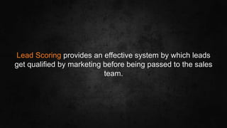 #SLCHUG
Lead Scoring provides an effective system by which leads
get qualified by marketing before being passed to the sales
team.
 