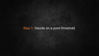 #SLCHUG
Step 1: Decide on a point threshold.
 